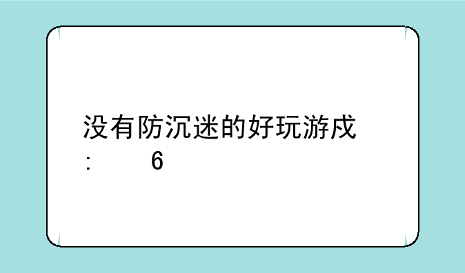 没有防沉迷的好玩游戏推荐