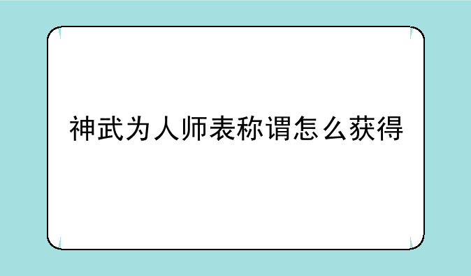 神武为人师表称谓怎么获得