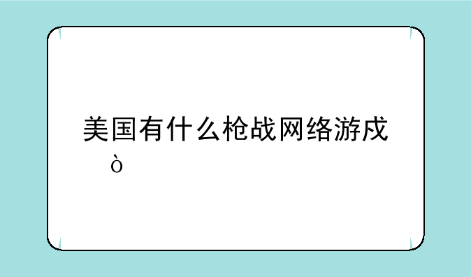 美国有什么枪战网络游戏？