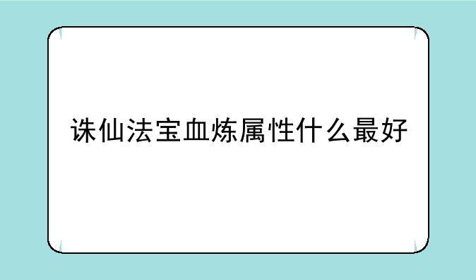 诛仙法宝血炼属性什么最好