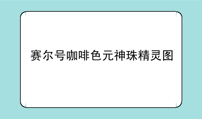 赛尔号咖啡色元神珠精灵图