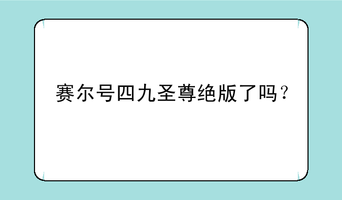 赛尔号四九圣尊绝版了吗？