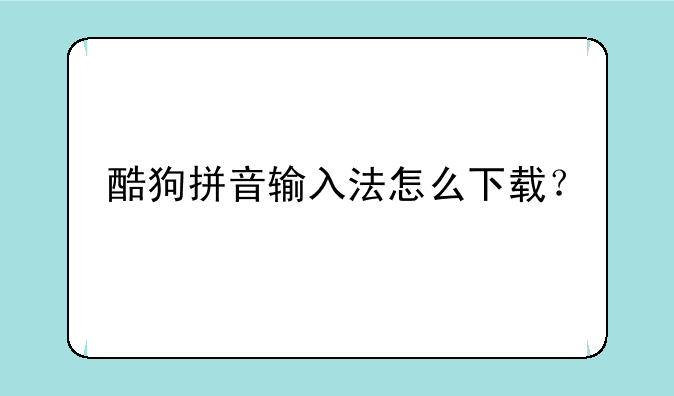酷狗拼音输入法怎么下载？