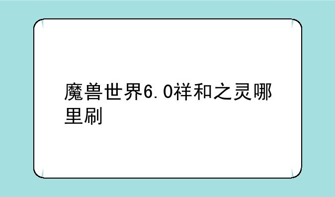 魔兽世界6.0祥和之灵哪里刷