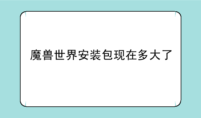 魔兽世界安装包现在多大了