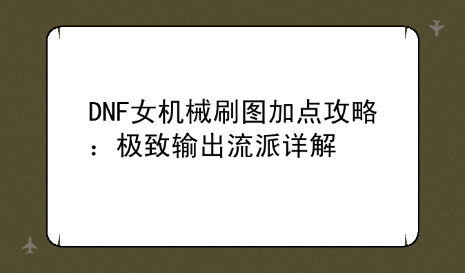 DNF女机械刷图加点攻略：极致输出流派详解