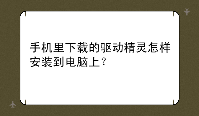 手机里下载的驱动精灵怎样安装到电脑上？