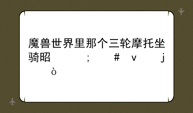 魔兽世界里那个三轮摩托坐骑是怎么来的？
