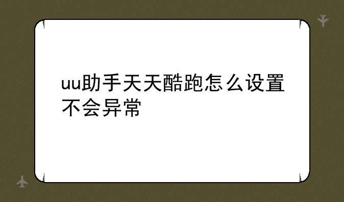 uu助手天天酷跑怎么设置不会异常