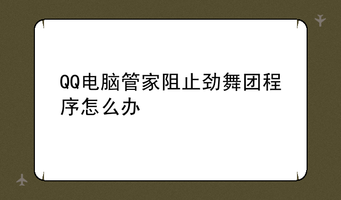 QQ电脑管家阻止劲舞团程序怎么办