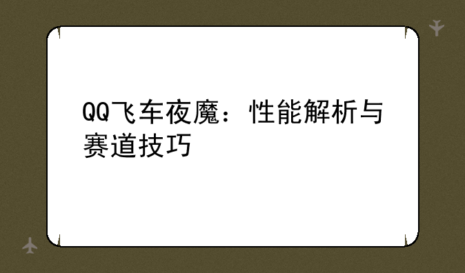 QQ飞车夜魔：性能解析与赛道技巧
