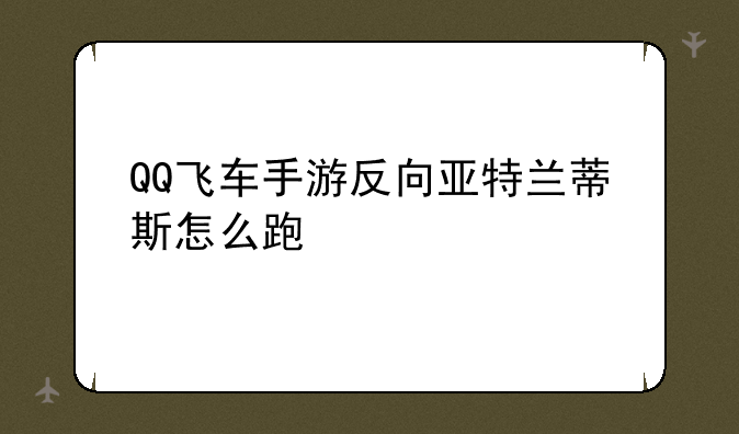 QQ飞车手游反向亚特兰蒂斯怎么跑