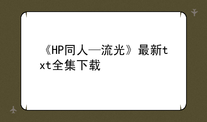 《HP同人—流光》最新txt全集下载