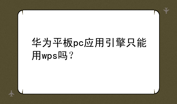 华为平板pc应用引擎只能用wps吗？
