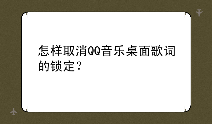 怎样取消QQ音乐桌面歌词的锁定？