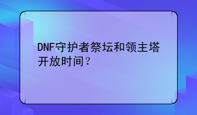 DNF守护者祭坛和领主塔开放时间？