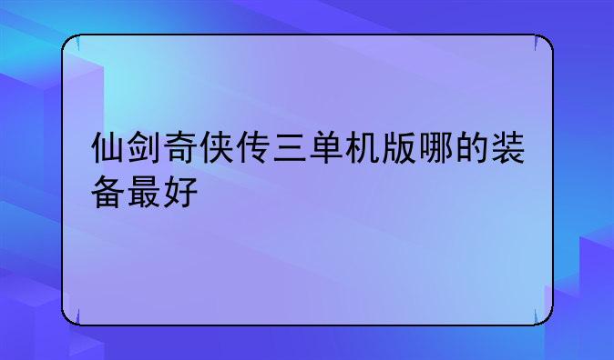 仙剑奇侠传三单机版哪的装备最好