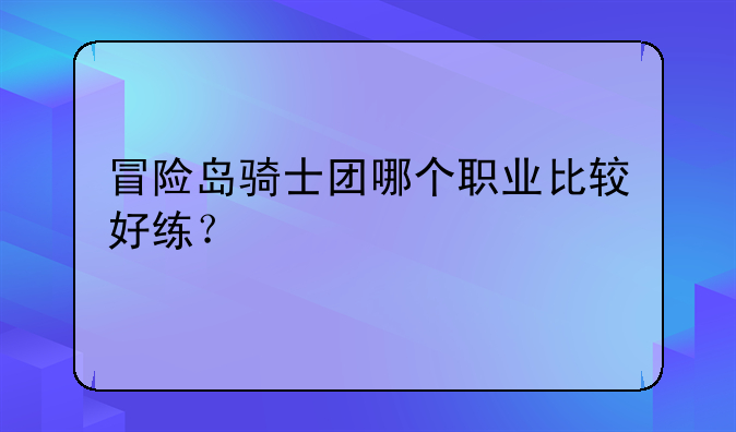 冒险岛骑士团哪个职业比较好练？