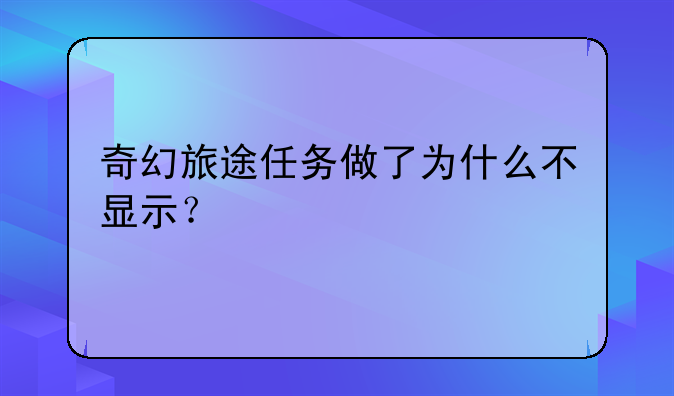 奇幻旅途任务做了为什么不显示？
