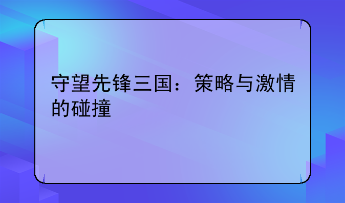 守望先锋三国：策略与激情的碰撞