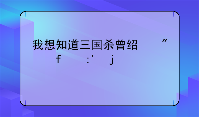 我想知道三国杀曾经删除掉的武将