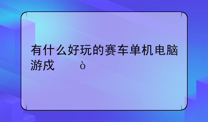 有什么好玩的赛车单机电脑游戏？