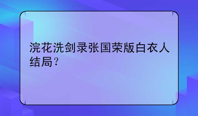 浣花洗剑录张国荣版白衣人结局？