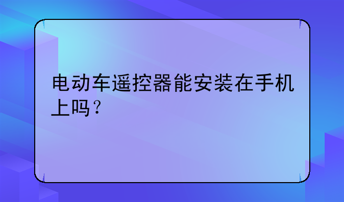 电动车遥控器能安装在手机上吗？