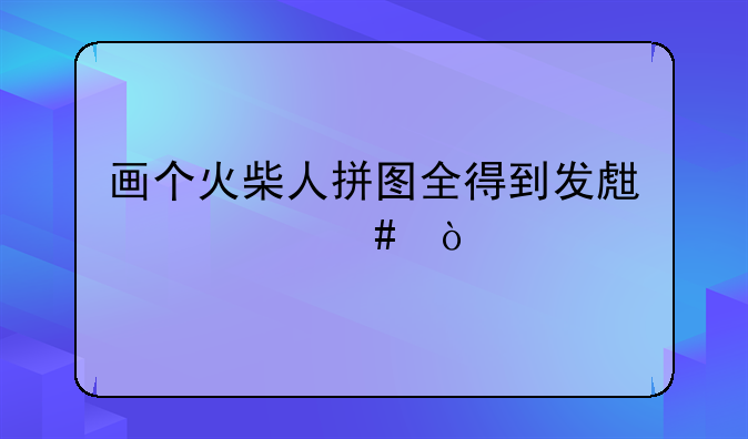 画个火柴人拼图全得到发生什么？