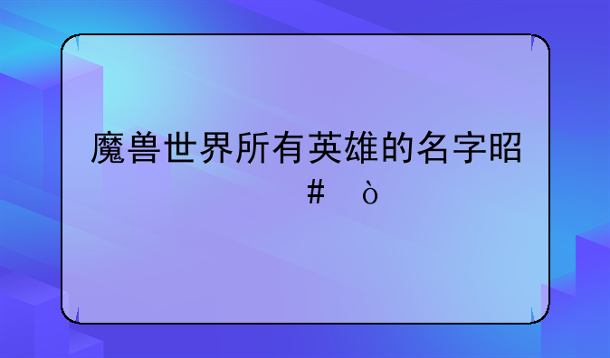 魔兽世界所有英雄的名字是什么？