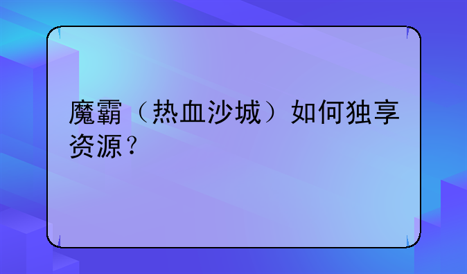 魔霸（热血沙城）如何独享资源？