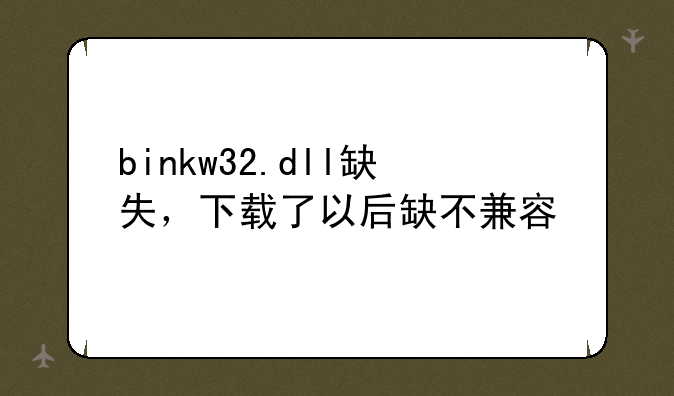 binkw32.dll缺失，下载了以后缺不兼容