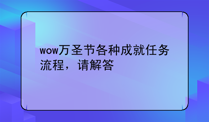 wow万圣节各种成就任务流程，请解答