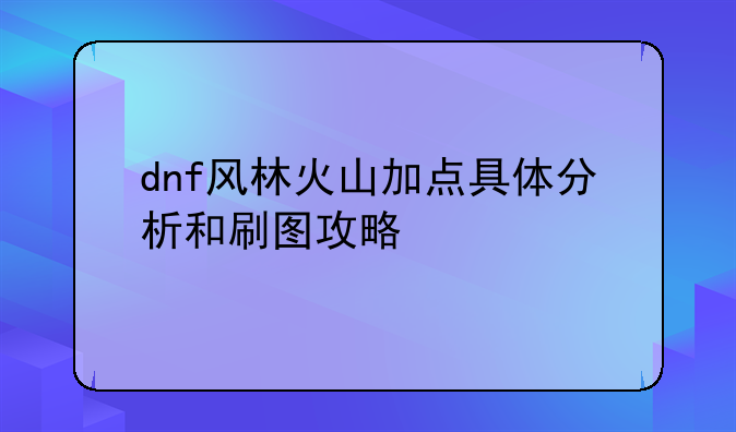 dnf风林火山加点具体分析和刷图攻略
