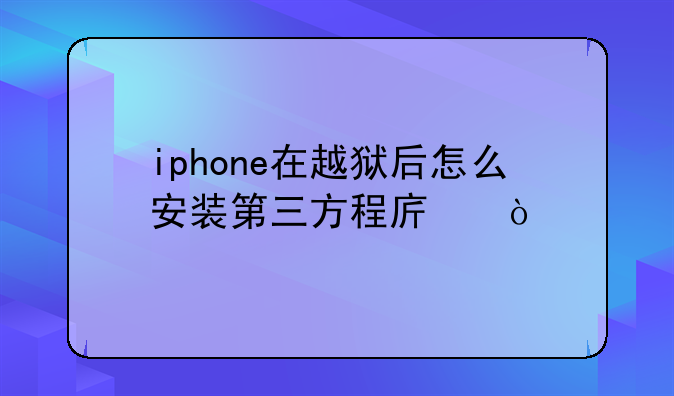 iphone在越狱后怎么安装第三方程序？