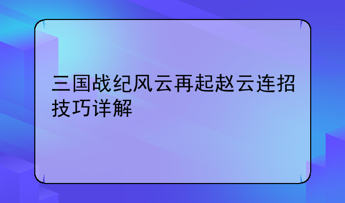 三国战纪风云再起赵云连招技巧详解