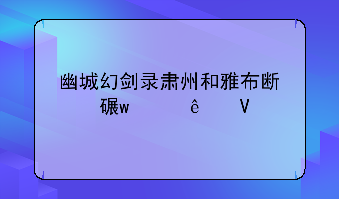 幽城幻剑录肃州和雅布斯对话没人啊