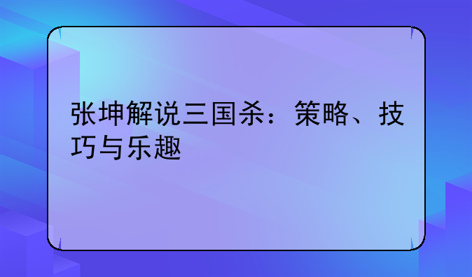 张坤解说三国杀：策略、技巧与乐趣