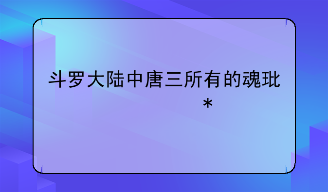 斗罗大陆中唐三所有的魂环魂骨技能
