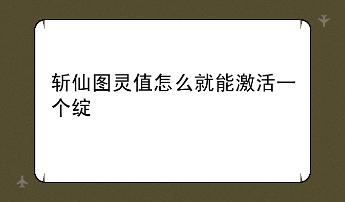 斩仙图灵值怎么就能激活一个绿色的