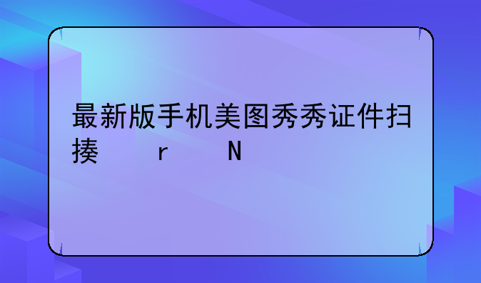 最新版手机美图秀秀证件扫描在哪里