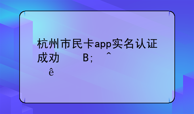 杭州市民卡app实名认证成功后闪退了