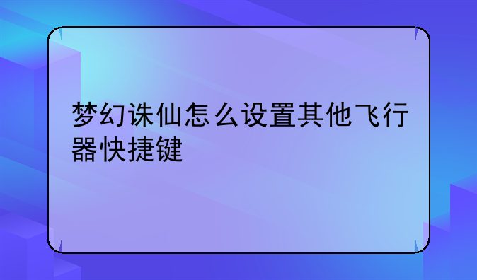梦幻诛仙怎么设置其他飞行器快捷键