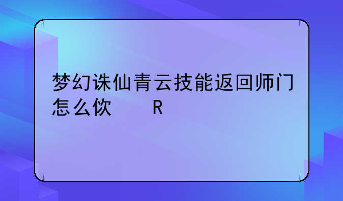 梦幻诛仙青云技能返回师门怎么使用