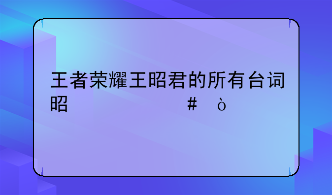 王者荣耀王昭君的所有台词是什么？