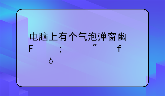 电脑上有个气泡弹窗广告怎样删除？