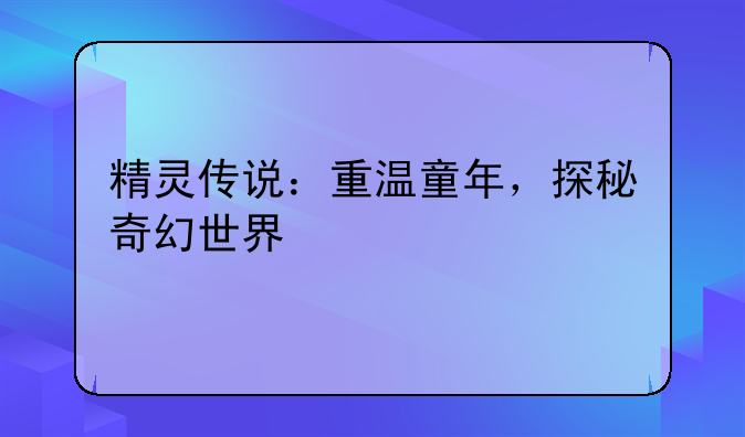 精灵传说：重温童年，探秘奇幻世界