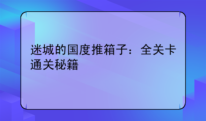 迷城的国度推箱子：全关卡通关秘籍