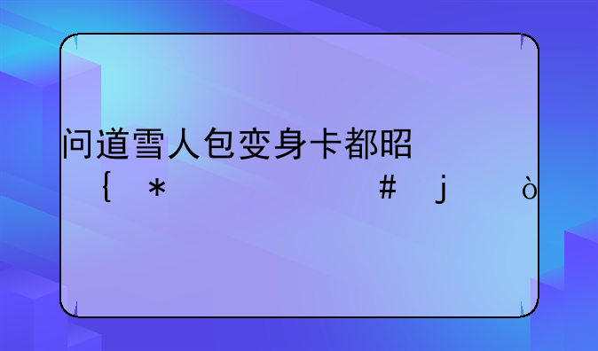 问道雪人包变身卡都是增加什么的？