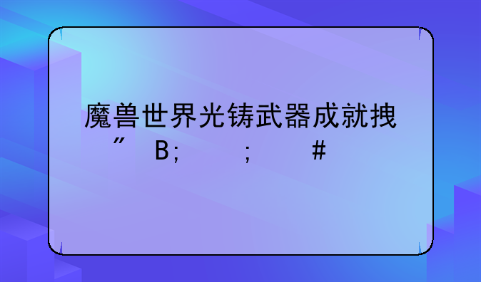 魔兽世界光铸武器成就拿到后怎么做